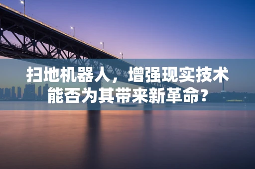 扫地机器人，增强现实技术能否为其带来新革命？