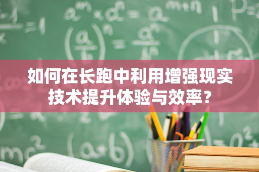 如何在长跑中利用增强现实技术提升体验与效率？