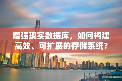 增强现实数据库，如何构建高效、可扩展的存储系统？