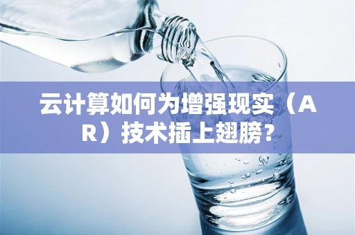 云计算如何为增强现实（AR）技术插上翅膀？