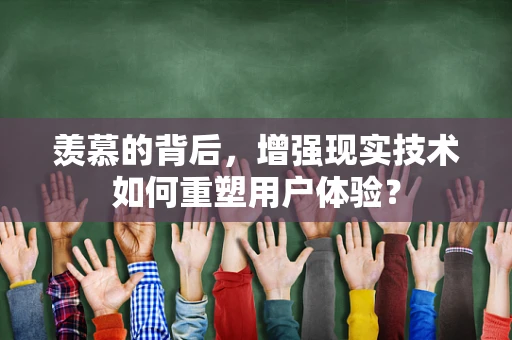 羡慕的背后，增强现实技术如何重塑用户体验？