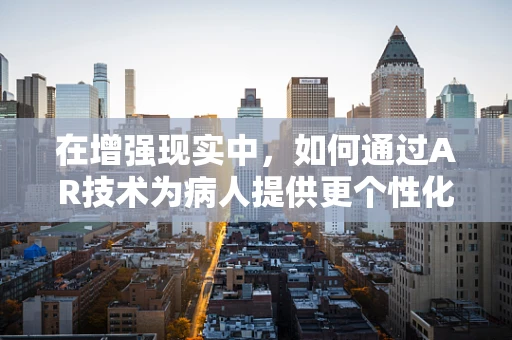 在增强现实中，如何通过AR技术为病人提供更个性化的医疗体验？