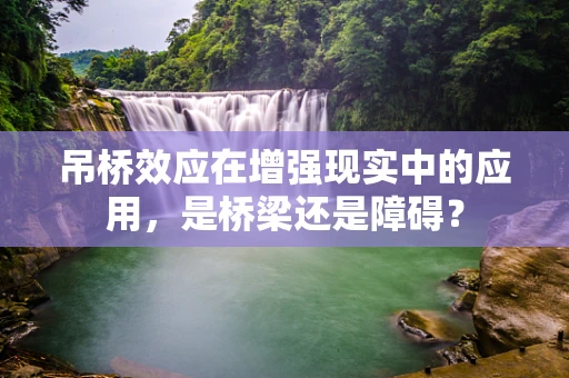 吊桥效应在增强现实中的应用，是桥梁还是障碍？