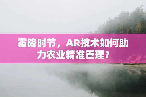 霜降时节，AR技术如何助力农业精准管理？