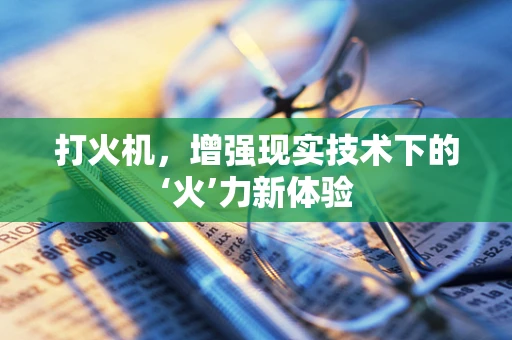 打火机，增强现实技术下的‘火’力新体验