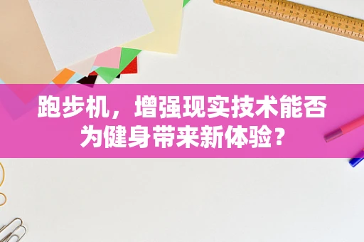 跑步机，增强现实技术能否为健身带来新体验？