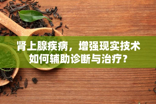 肾上腺疾病，增强现实技术如何辅助诊断与治疗？