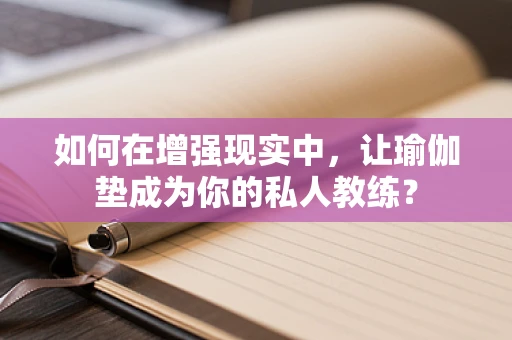 如何在增强现实中，让瑜伽垫成为你的私人教练？