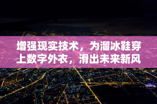 增强现实技术，为溜冰鞋穿上数字外衣，滑出未来新风尚？