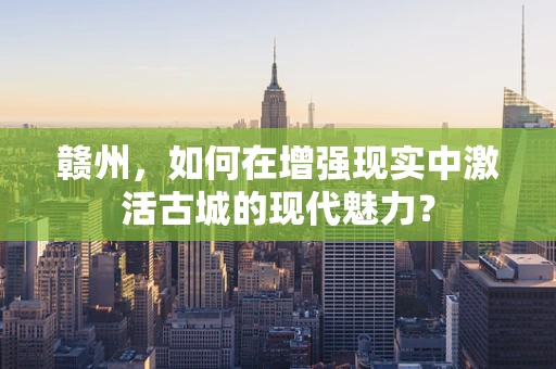 赣州，如何在增强现实中激活古城的现代魅力？