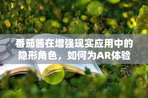 番茄酱在增强现实应用中的隐形角色，如何为AR体验增添一抹味觉？