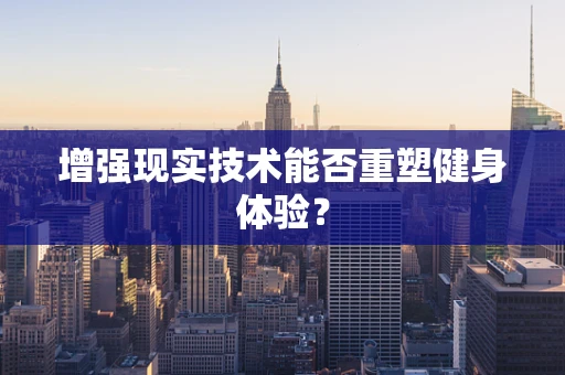 增强现实技术能否重塑健身体验？