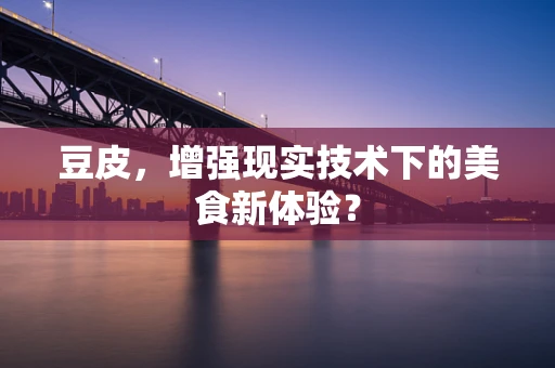 豆皮，增强现实技术下的美食新体验？