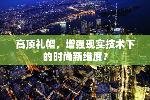 高顶礼帽，增强现实技术下的时尚新维度？