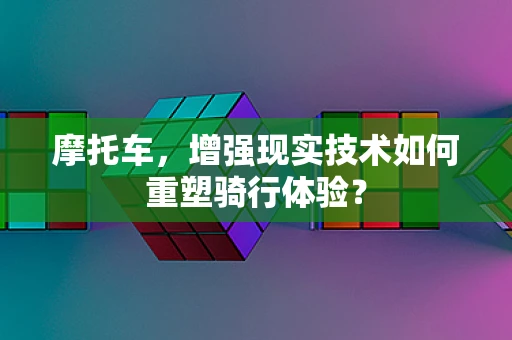 摩托车，增强现实技术如何重塑骑行体验？