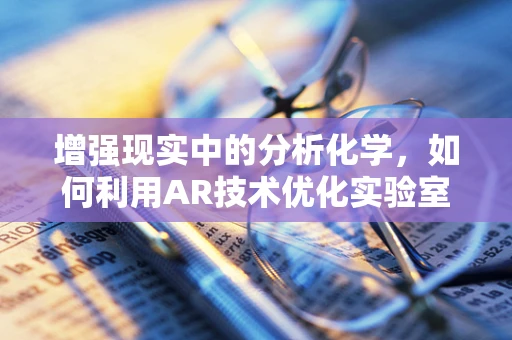 增强现实中的分析化学，如何利用AR技术优化实验室分析流程？