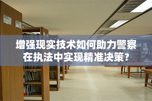 增强现实技术如何助力警察在执法中实现精准决策？