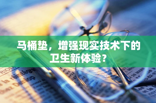 马桶垫，增强现实技术下的卫生新体验？