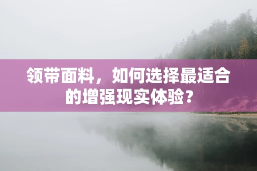 领带面料，如何选择最适合的增强现实体验？