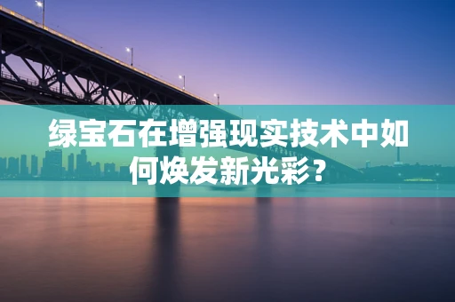 绿宝石在增强现实技术中如何焕发新光彩？