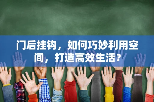 门后挂钩，如何巧妙利用空间，打造高效生活？