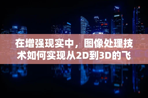 在增强现实中，图像处理技术如何实现从2D到3D的飞跃？