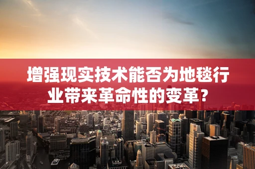 增强现实技术能否为地毯行业带来革命性的变革？