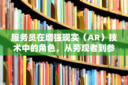 服务员在增强现实（AR）技术中的角色，从旁观者到参与者？