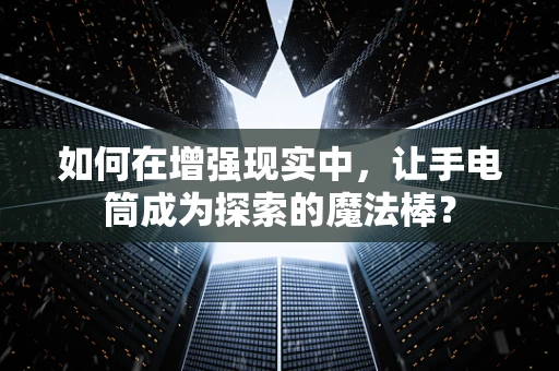 如何在增强现实中，让手电筒成为探索的魔法棒？