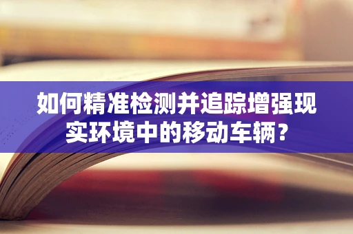 如何精准检测并追踪增强现实环境中的移动车辆？