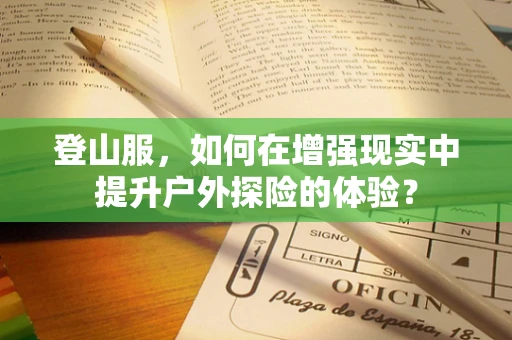 登山服，如何在增强现实中提升户外探险的体验？