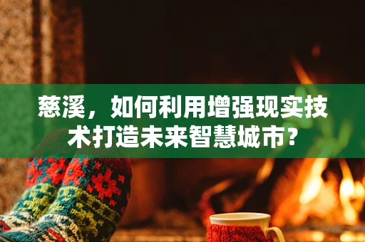 慈溪，如何利用增强现实技术打造未来智慧城市？